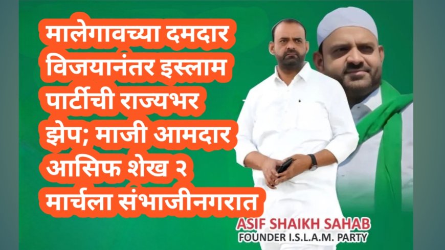 मालेगावच्या दमदार विजयानंतर इस्लाम पार्टीची राज्यभर झेप; माजी आमदार आसिफ शेख २ मार्चला संभाजीनगरात