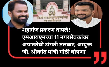 शहागंज प्रकरण तापले! एमआयएमच्या 11 नगरसेवकांवर अपात्रतेची टांगती तलवार; आयुक्त जी. श्रीकांत यांची मोठी घोषणा