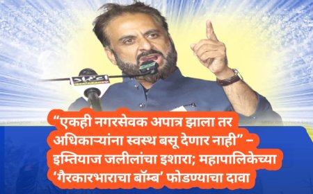 “एकही नगरसेवक अपात्र झाला तर अधिकाऱ्यांना स्वस्थ बसू देणार नाही” – इम्तियाज जलीलांचा इशारा;