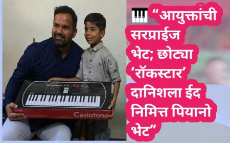 🎹 “आयुक्तांची सरप्राईज भेट; छोट्या ‘रॉकस्टार’ दानिशला ईद निमित्त पियानो भेट”