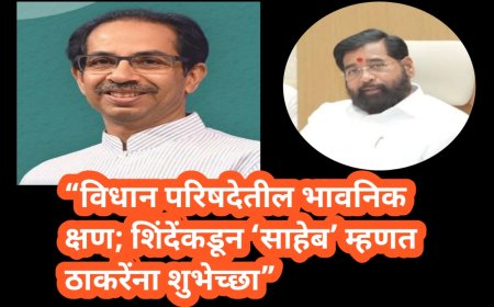 “विधान परिषदेतील भावनिक क्षण; शिंदेंकडून ‘साहेब’ म्हणत ठाकरेंना शुभेच्छा”