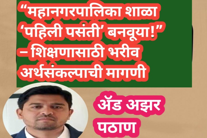 “महानगरपालिका शाळा ‘पहिली पसंती’ बनवूया!” – शिक्षणासाठी भरीव अर्थसंकल्पाची मागणी