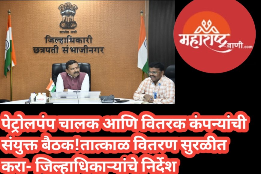 पेट्रोलपंप चालक आणि वितरक कंपन्यांची संयुक्त बैठक तात्काळ वितरण सुरळीत करा- जिल्हाधिकाऱ्यांचे निर्देश