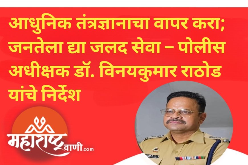 आधुनिक तंत्रज्ञानाचा वापर करा; जनतेला द्या जलद सेवा – पोलीस अधीक्षक डॉ. विनयकुमार राठोड यांचे निर्देश