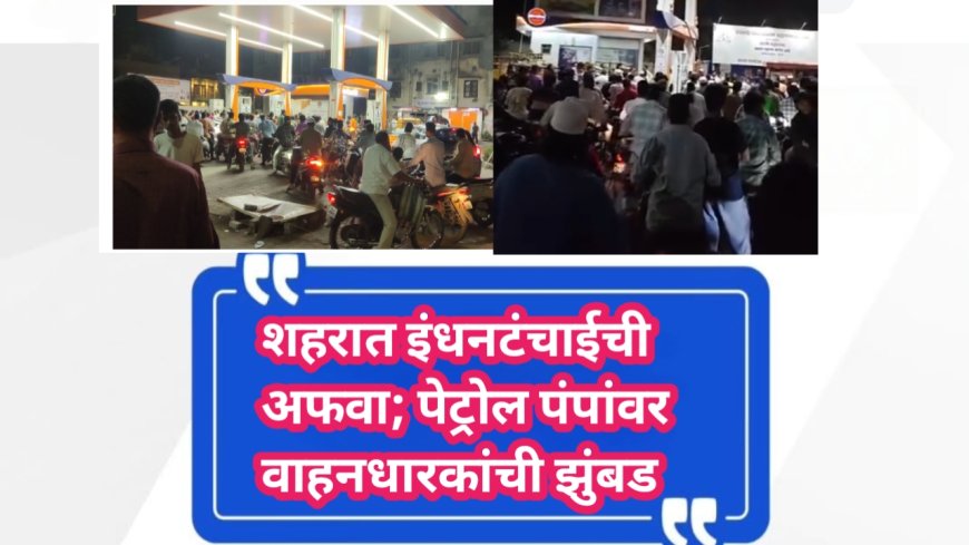 शहरात इंधनटंचाईची अफवा; पेट्रोल पंपांवर वाहनधारकांची झुंबड