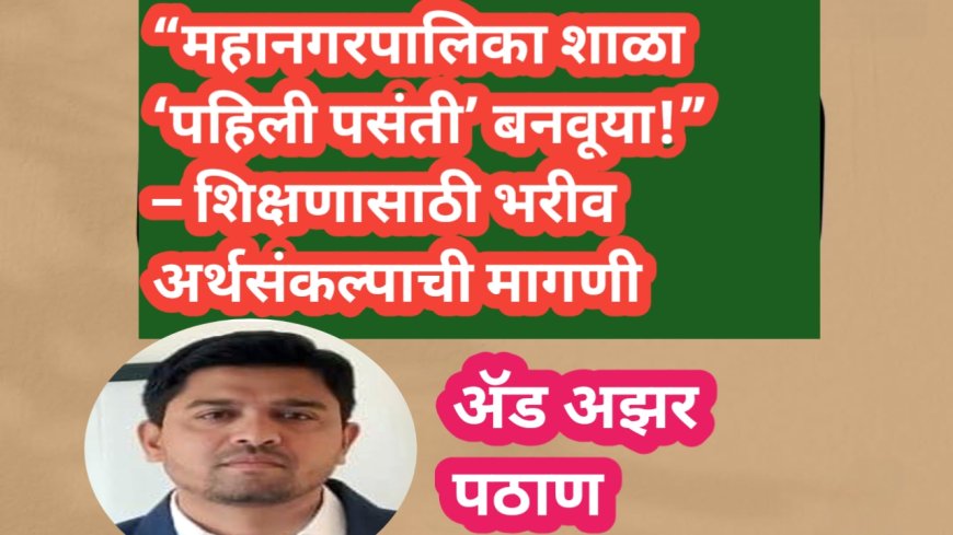 “महानगरपालिका शाळा ‘पहिली पसंती’ बनवूया!” – शिक्षणासाठी भरीव अर्थसंकल्पाची मागणी