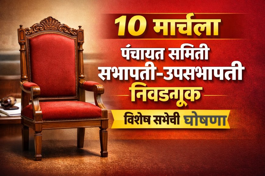 १० मार्चला पंचायत समिती सभापती-उपसभापती निवडणूक; विशेष सभेची घोषणा