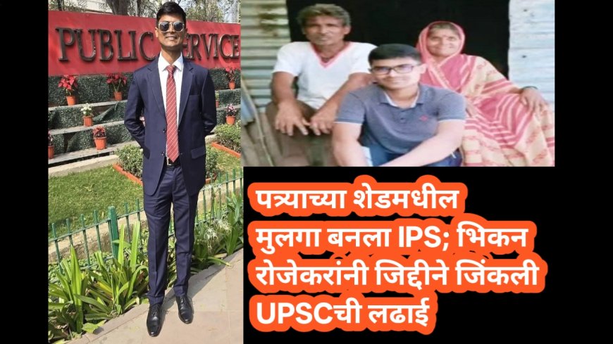 पत्र्याच्या शेडमधील मुलगा बनला IPS; भिकन रोजेकरांनी जिद्दीने जिंकली UPSCची लढाई