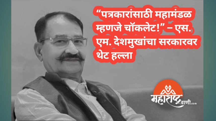 “पत्रकारांसाठी महामंडळ म्हणजे चॉकलेट!” – एस. एम. देशमुखांचा सरकारवर थेट हल्ला