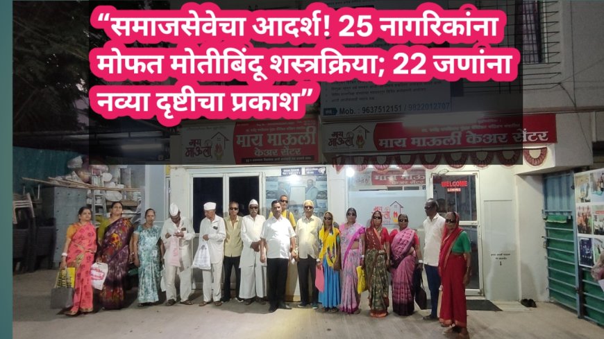 “समाजसेवेचा आदर्श! 25 नागरिकांना मोफत मोतीबिंदू शस्त्रक्रिया; 22 जणांना नव्या दृष्टीचा प्रकाश”