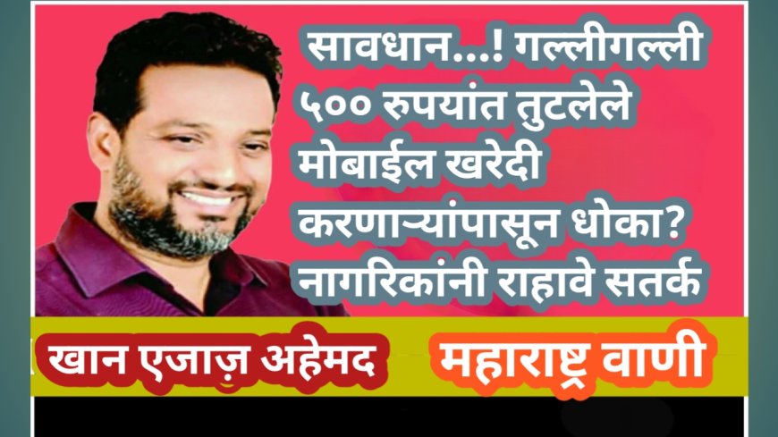 सावधान…! गल्लीगल्ली ५०० रुपयांत तुटलेले मोबाईल खरेदी करणाऱ्यांपासून धोका? नागरिकांनी राहावे सतर्क 📱
