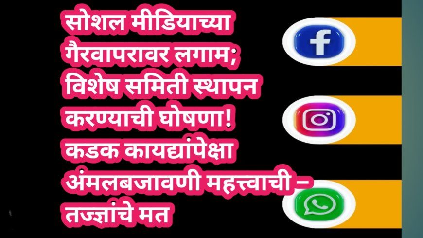 सोशल मीडियाच्या गैरवापरावर लगाम; विशेष समिती स्थापन करण्याची घोषणा! कडक कायद्यांपेक्षा अंमलबजावणी महत्त्वाची – तज्ज्ञांचे मत