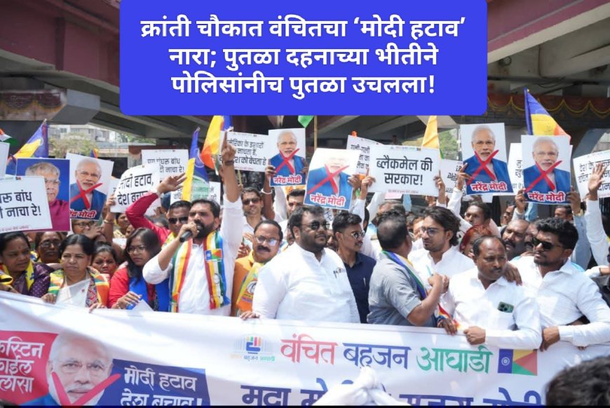 क्रांती चौकात वंचितचा ‘मोदी हटाव’ नारा; पुतळा दहनाच्या भीतीने पोलिसांनीच पुतळा उचलला!