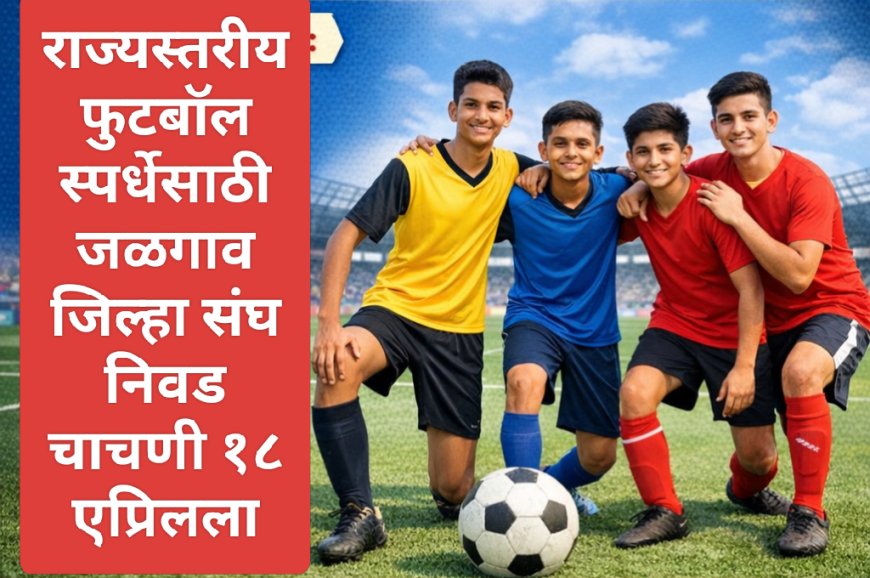 राज्यस्तरीय फुटबॉल स्पर्धेसाठी जळगाव जिल्हा संघ निवड चाचणी १८ मार्चला