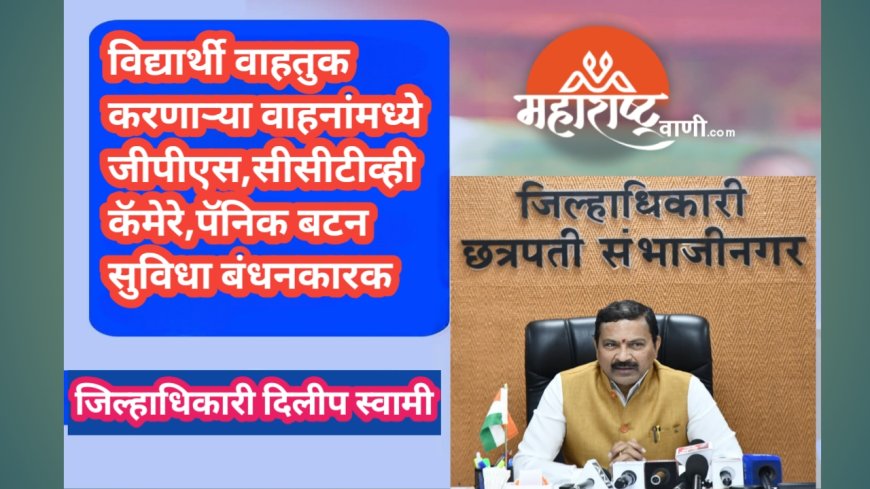 विद्यार्थी वाहतुक करणाऱ्या वाहनांमध्ये जीपीएस,सीसीटीव्ही कॅमेरे,पॅनिक बटन सुविधा बंधनकारक- जिल्हाधिकारी दिलीप स्वामी