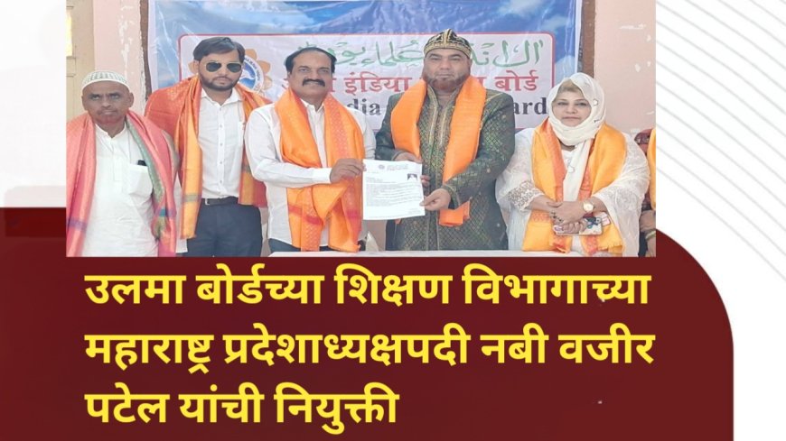 उलमा बोर्डच्या शिक्षण विभागाच्या महाराष्ट्र प्रदेशाध्यक्षपदी नबी वजीर पटेल यांची नियुक्ती