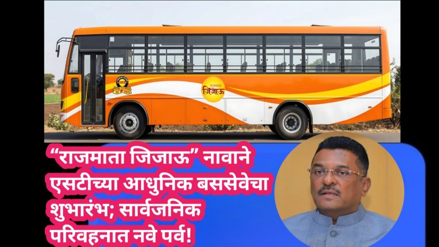 “राजमाता जिजाऊ” नावाने एसटीच्या आधुनिक बससेवेचा शुभारंभ; सार्वजनिक परिवहनात नवे पर्व!
