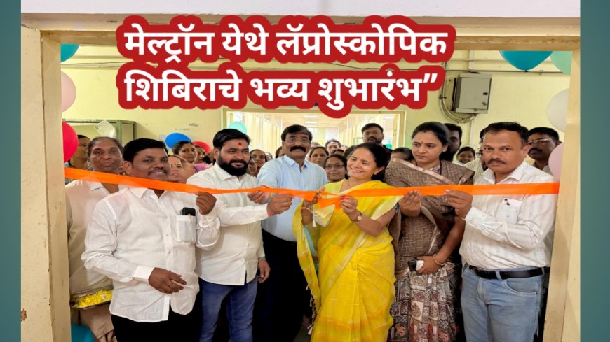 “मेल्ट्रॉन येथे लॅप्रोस्कोपिक शिबिराचे भव्य शुभारंभ”