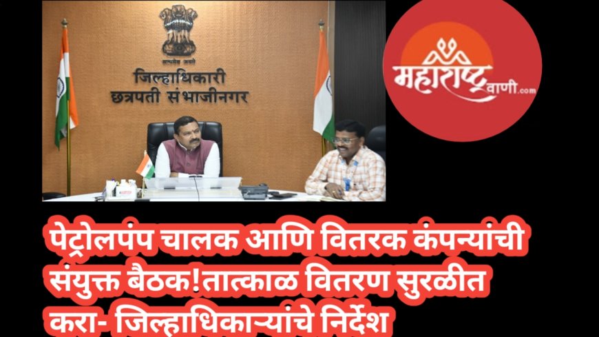 पेट्रोलपंप चालक आणि वितरक कंपन्यांची संयुक्त बैठक तात्काळ वितरण सुरळीत करा- जिल्हाधिकाऱ्यांचे निर्देश