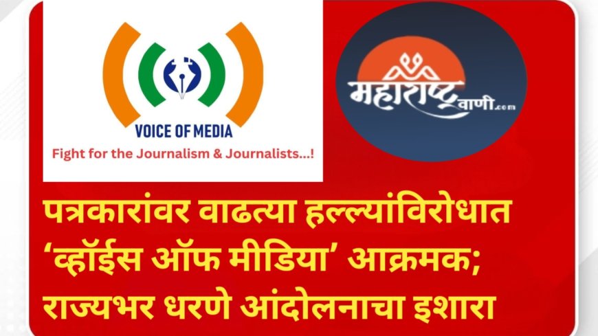 पत्रकारांवर वाढत्या हल्ल्यांविरोधात ‘व्हॉईस ऑफ मीडिया’ आक्रमक; राज्यभर धरणे आंदोलनाचा इशारा