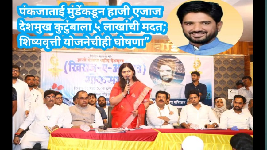 . पंकजाताई मुंडेंकडून हाजी एजाज देशमुख कुटुंबाला ५ लाखांची मदत; शिष्यवृत्ती योजनेचीही घोषणा”