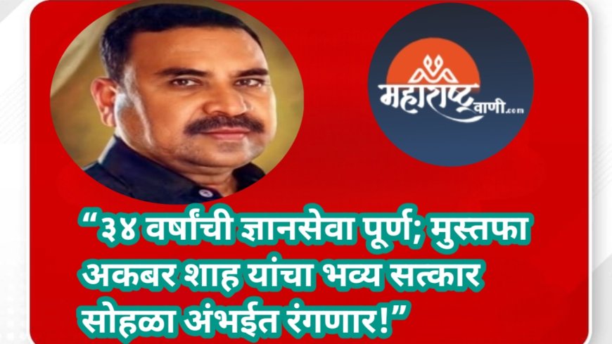 “३४ वर्षांची ज्ञानसेवा पूर्ण; मुस्तफा अकबर शाह यांचा भव्य सत्कार सोहळा अंभईत रंगणार!”