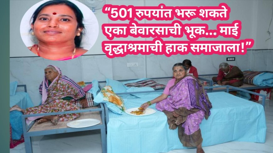 “501 रुपयांत भरू शकते एका बेवारसाची भूक… माई वृद्धाश्रमाची हाक समाजाला!”