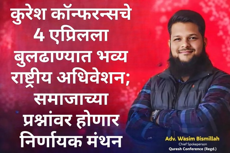 कुरेश कॉन्फरन्सचे 4 एप्रिलला बुलढाण्यात भव्य राष्ट्रीय अधिवेशन; समाजाच्या प्रश्नांवर होणार निर्णायक मंथन