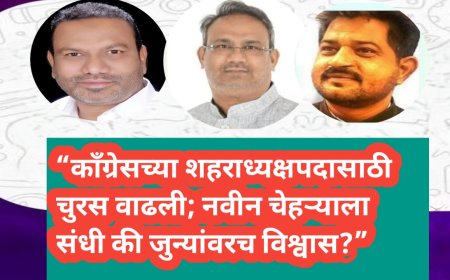 “काँग्रेसच्या शहराध्यक्षपदासाठी चुरस वाढली; नवीन चेहऱ्याला संधी की जुन्यांवरच विश्वास?”