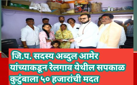 🟢 जि.प. सदस्य अब्दुल आमेर यांच्याकडून रेलगाव येथील सपकाळ कुटुंबाला ५० हजारांची मदत
