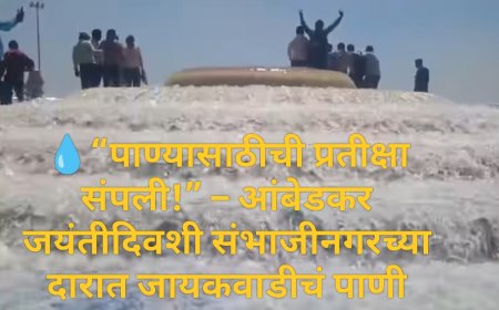 💧“पाण्यासाठीची प्रतीक्षा संपली!” – आंबेडकर जयंतीदिवशी संभाजीनगरच्या दारात जायकवाडीचं पाणी