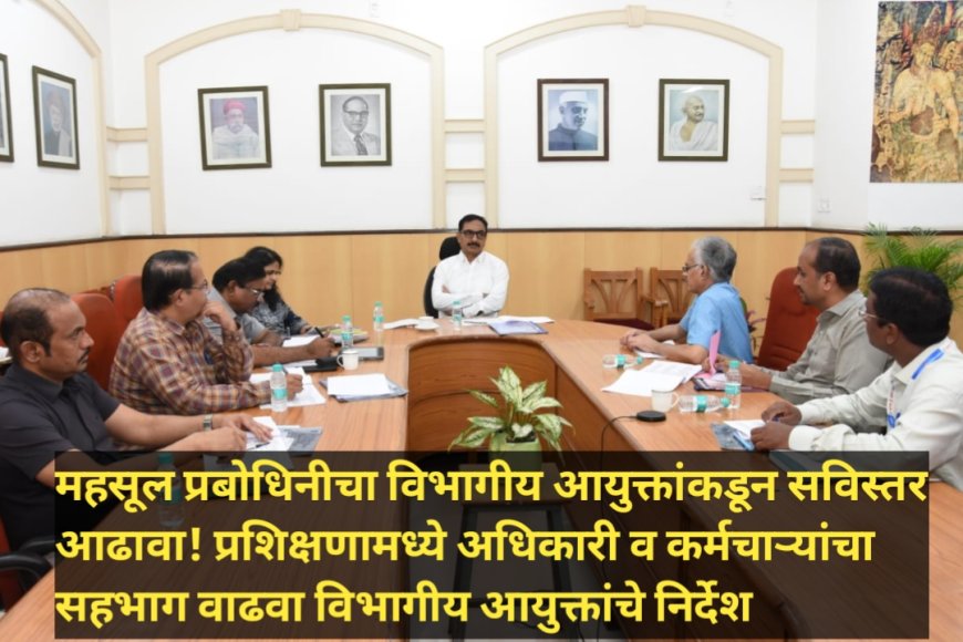 महसूल प्रबोधिनीचा विभागीय आयुक्तांकडून सविस्तर आढावा! प्रशिक्षणामध्ये अधिकारी व कर्मचाऱ्यांचा सहभाग वाढवा विभागीय आयुक्तांचे निर्देश