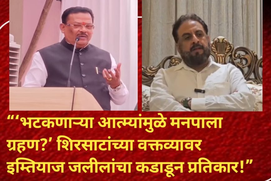 “‘भटकणाऱ्या आत्म्यांमुळे मनपाला ग्रहण?’ मंत्री संजय शिरसाट यांच्या वक्तव्यावर इम्तियाज जलीलांचा कडाडून प्रतिकार!”