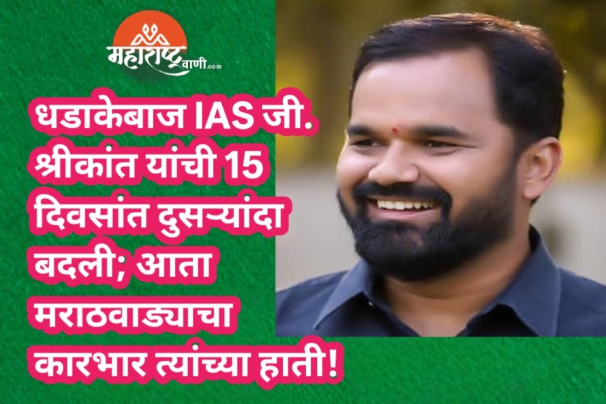 धडाकेबाज IAS जी. श्रीकांत यांची 15 दिवसांत दुसऱ्यांदा बदली; आता मराठवाड्याचा कारभार त्यांच्या हाती!