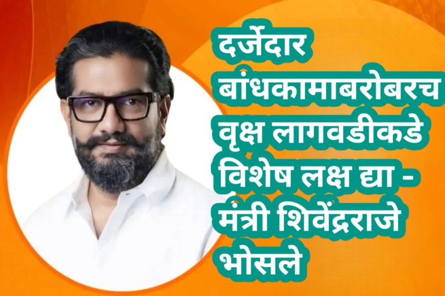 दर्जेदार बांधकामाबरोबरच वृक्ष लागवडीकडे विशेष लक्ष द्या - मंत्री शिवेंद्रराजे भोसले