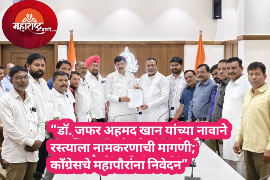 “डॉ. जफर अहमद खान यांच्या नावाने रस्त्याला नामकरणाची मागणी; काँग्रेसचे महापौरांना निवेदन”
