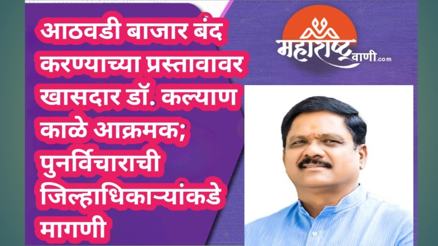 आठवडी बाजार बंद करण्याच्या प्रस्तावावर खासदार डॉ. कल्याण काळे आक्रमक; पुनर्विचाराची जिल्हाधिकाऱ्यांकडे मागणी