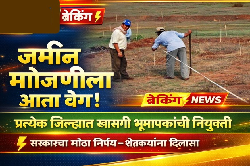 “जमीन मोजणीला आता वेग: प्रत्येक जिल्ह्यात खासगी भूमापक, सरकारचा मोठा निर्णय!”
