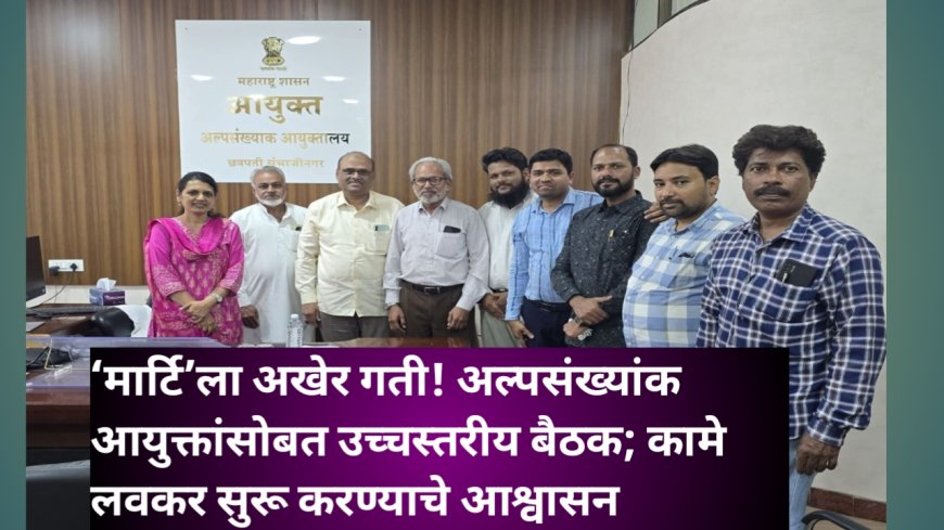 ‘मार्टि’ला अखेर गती! अल्पसंख्यांक आयुक्तांसोबत उच्चस्तरीय बैठक; कामे लवकर सुरू करण्याचे आश्वासन