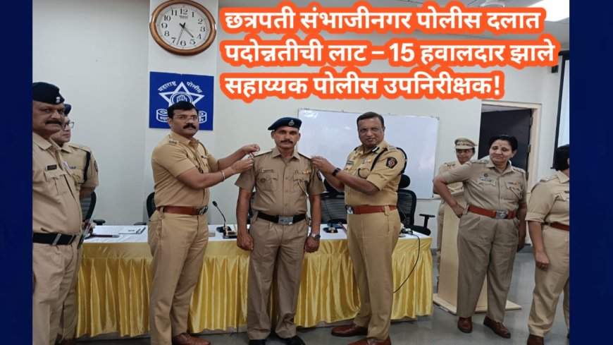 छत्रपती संभाजीनगर पोलीस दलात पदोन्नतीची लाट – 15 हवालदार झाले सहाय्यक पोलीस उपनिरीक्षक!