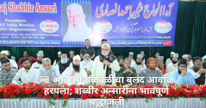 📰 ओबीसी चळवळीचा बुलंद आवाज हरपला; शब्बीर अन्सारींना भावपूर्ण श्रद्धांजली