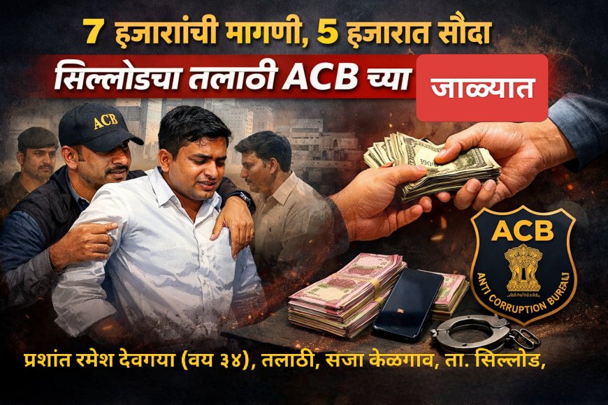 “७ हजारांची मागणी, ५ हजारात सौदा; सिल्लोडचा तलाठी ACB च्या जाळ्यात!”