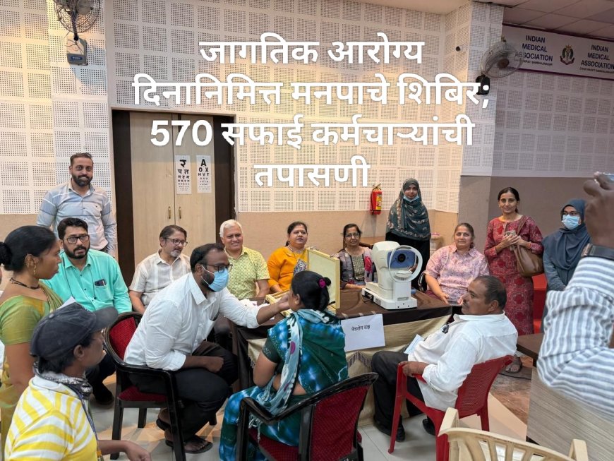 जागतिक आरोग्य दिनानिमित्त मनपाचे शिबिर; 570 सफाई कर्मचाऱ्यांची तपासणी