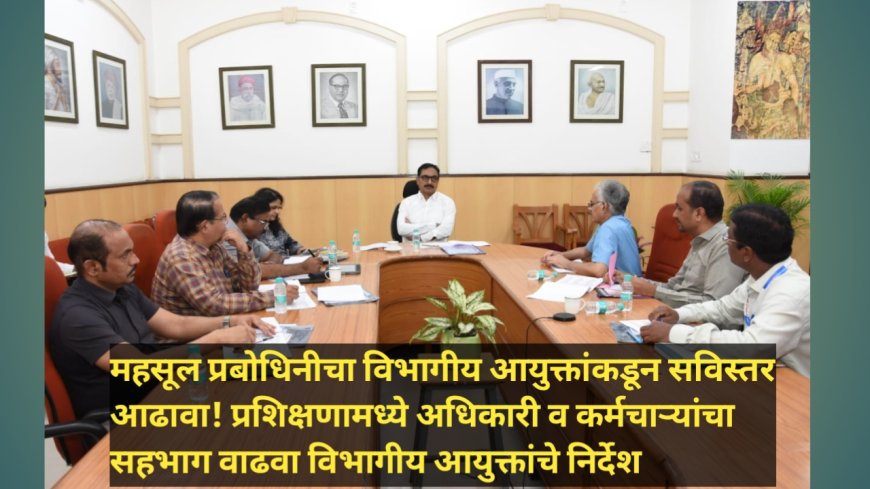 महसूल प्रबोधिनीचा विभागीय आयुक्तांकडून सविस्तर आढावा! प्रशिक्षणामध्ये अधिकारी व कर्मचाऱ्यांचा सहभाग वाढवा विभागीय आयुक्तांचे निर्देश
