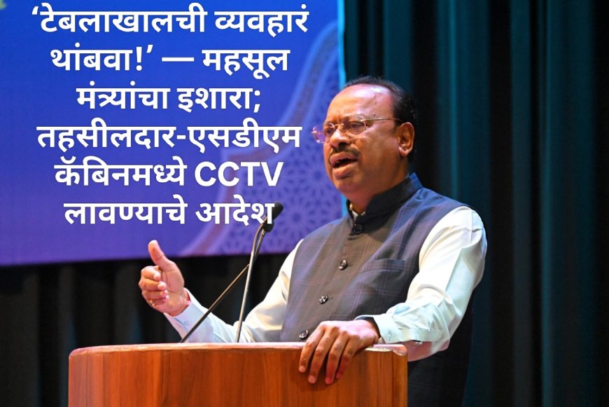 🔥 ‘टेबलाखालची व्यवहारं थांबवा!’ — महसूल मंत्र्यांचा इशारा; तहसीलदार-एसडीएम कॅबिनमध्ये CCTV लावण्याचे आदेश