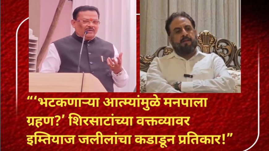“‘भटकणाऱ्या आत्म्यांमुळे मनपाला ग्रहण?’ मंत्री संजय शिरसाट यांच्या वक्तव्यावर इम्तियाज जलीलांचा कडाडून प्रतिकार!”