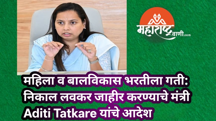 महिला व बालविकास भरतीला गती: निकाल लवकर जाहीर करण्याचे मंत्री Aditi Tatkare यांचे आदेश