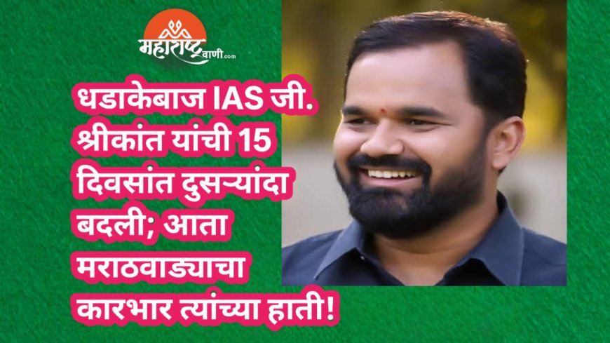 धडाकेबाज IAS जी. श्रीकांत यांची 15 दिवसांत दुसऱ्यांदा बदली; आता मराठवाड्याचा कारभार त्यांच्या हाती!