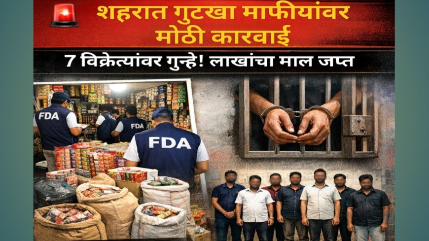 शहरात गुटखा माफियांवर मोठी कारवाई; ७ विक्रेत्यांवर गुन्हे, लाखोंचा माल जप्त!