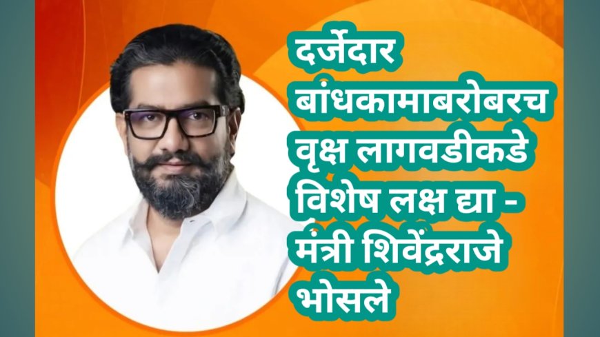 दर्जेदार बांधकामाबरोबरच वृक्ष लागवडीकडे विशेष लक्ष द्या - मंत्री शिवेंद्रराजे भोसले